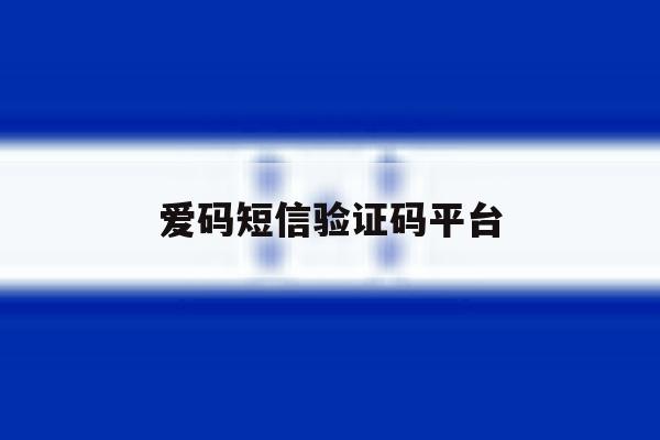 爱码短信验证码平台 爱码短信验证码平台