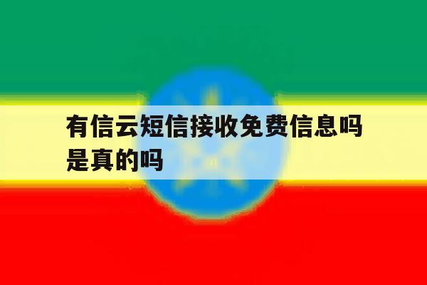 有信云短信接收免费信息吗是真的吗 有信云短信接收免费信息吗是真的吗