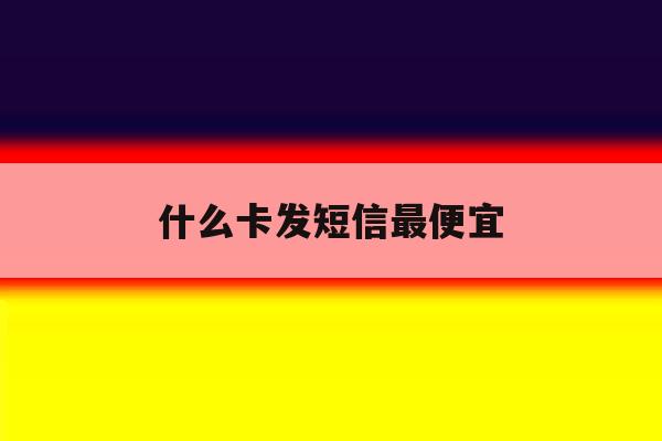 什么卡发短信最便宜 什么卡发短信最便宜
