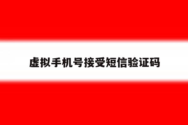虚拟手机号接受短信验证码 虚拟手机号接受短信验证码