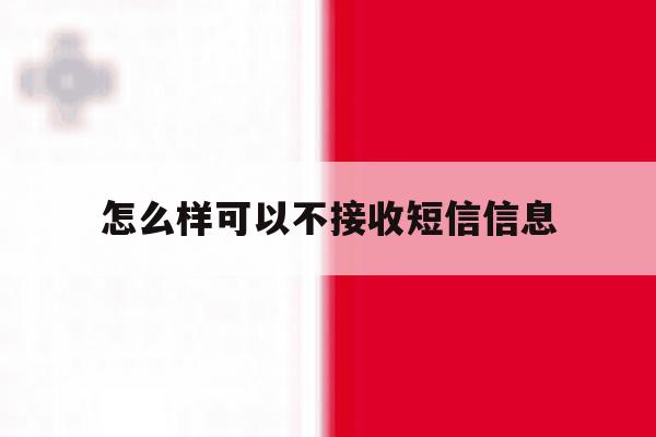 怎么样可以不接收短信信息 怎么样可以不接收短信信息