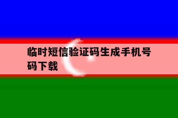 临时短信验证码生成手机号码下载 临时短信验证码生成手机号码下载