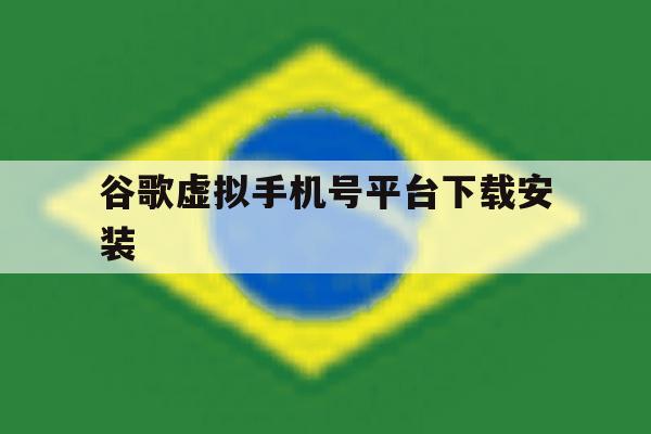 谷歌虚拟手机号平台下载安装 谷歌虚拟手机号平台下载安装