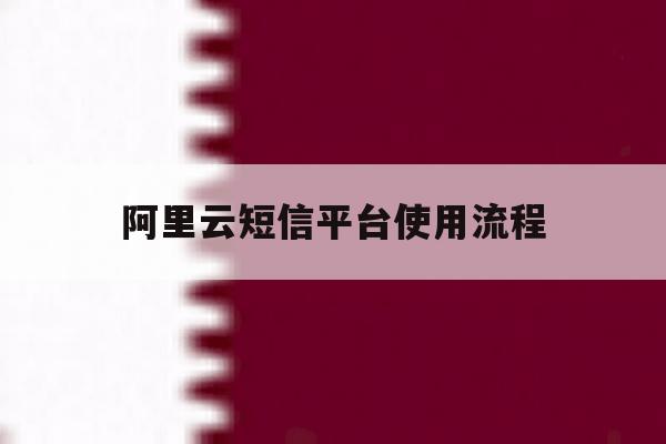 阿里云短信平台使用流程 阿里云短信平台使用流程