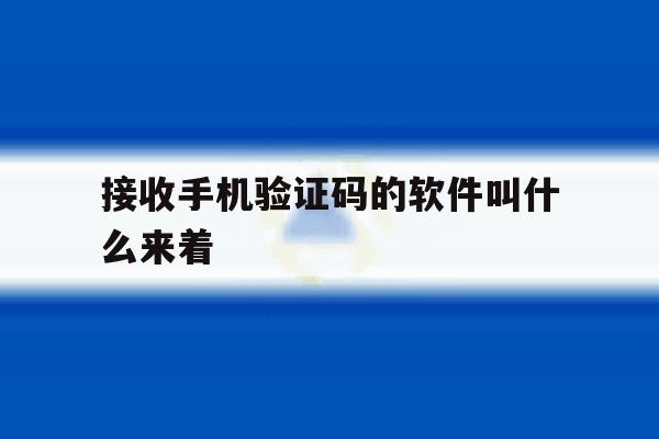 接收手机验证码的软件叫什么来着 接收手机验证码的软件叫什么来着