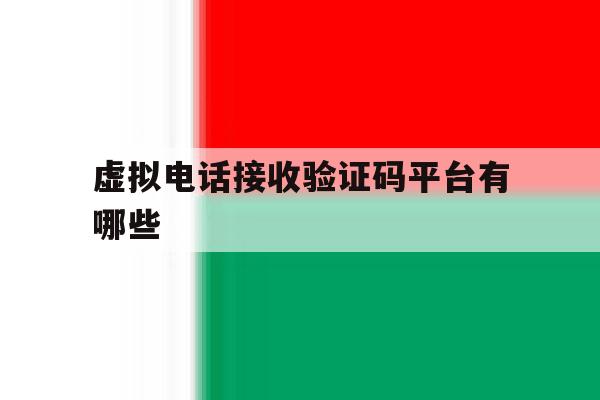 虚拟电话接收验证码平台有哪些 虚拟电话接收验证码平台有哪些