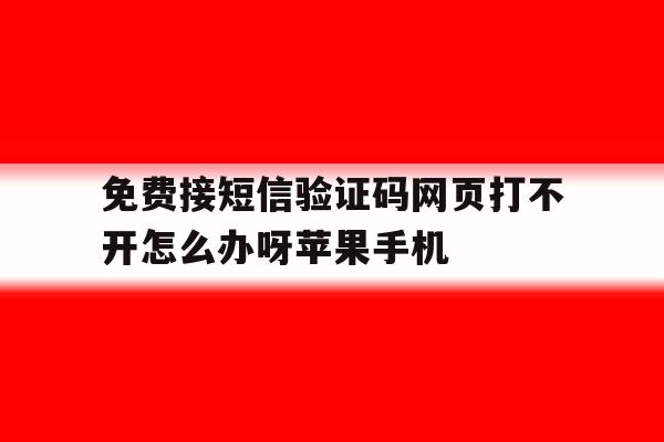 免费接短信验证码网页打不开怎么办呀苹果手机的简单介绍 免费接短信验证码网页打不开怎么办呀苹果手机的简单介绍