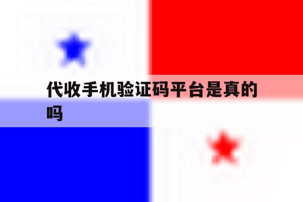 代收手机验证码平台是真的吗 代收手机验证码平台是真的吗
