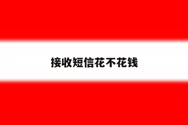 接收短信花不花钱 接收短信花不花钱