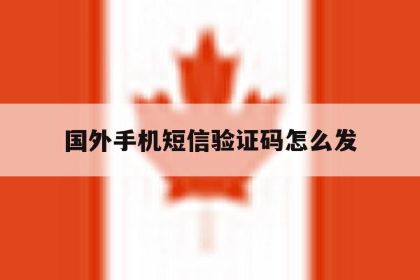 国外手机短信验证码怎么发 国外手机短信验证码怎么发
