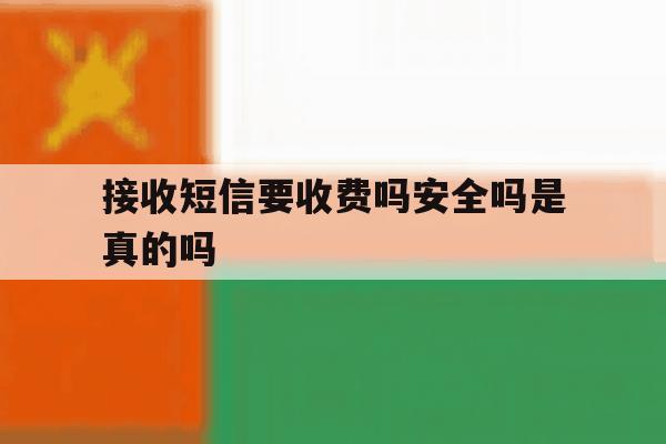 接收短信要收费吗安全吗是真的吗 接收短信要收费吗安全吗是真的吗