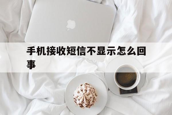 手机接收短信不显示怎么回事 手机接收短信不显示怎么回事