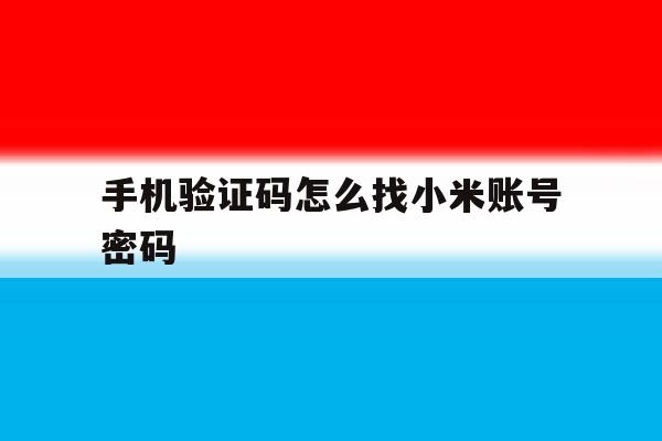 手机验证码怎么找小米账号密码 手机验证码怎么找小米账号密码