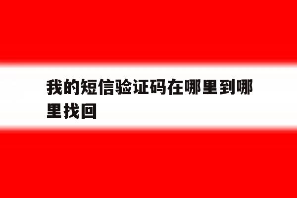 我的短信验证码在哪里到哪里找回 我的短信验证码在哪里到哪里找回