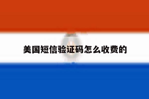 美国短信验证码怎么收费的 美国短信验证码怎么收费的