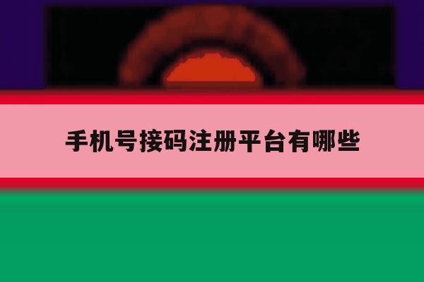 手机号接码注册平台有哪些 手机号接码注册平台有哪些