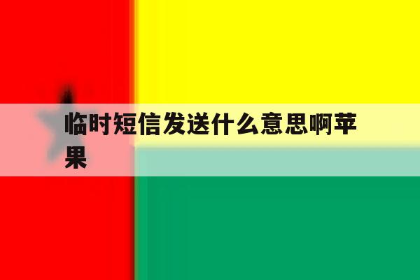 临时短信发送什么意思啊苹果 临时短信发送什么意思啊苹果