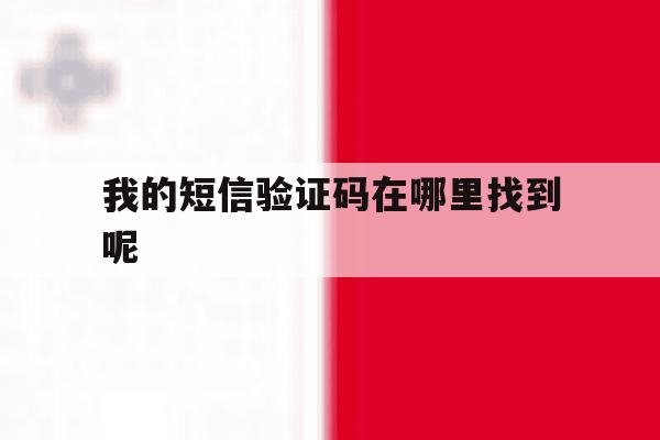 我的短信验证码在哪里找到呢 我的短信验证码在哪里找到呢