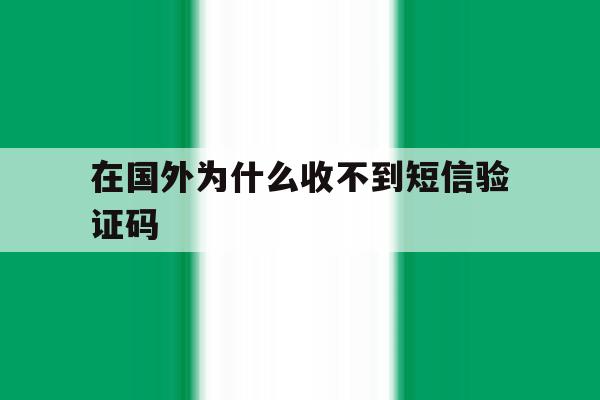 在国外为什么收不到短信验证码 在国外为什么收不到短信验证码