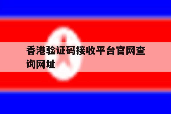 香港验证码接收平台官网查询网址 香港验证码接收平台官网查询网址