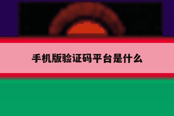 手机版验证码平台是什么 手机版验证码平台是什么