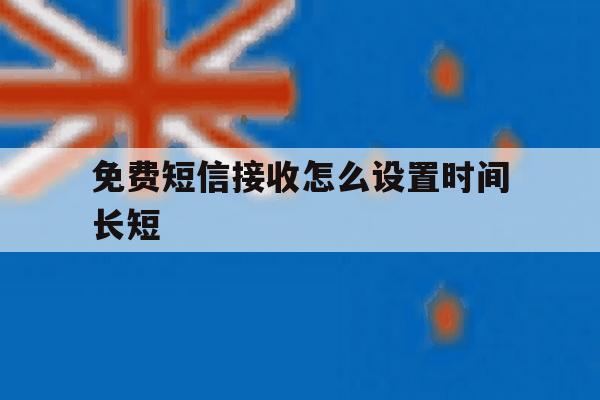 免费短信接收怎么设置时间长短 免费短信接收怎么设置时间长短