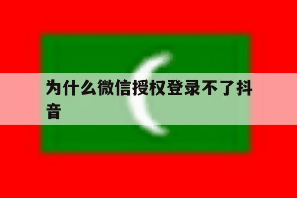为什么微信授权登录不了抖音