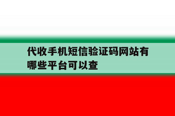 代收手机短信验证码网站有哪些平台可以查 代收手机短信验证码网站有哪些平台可以查
