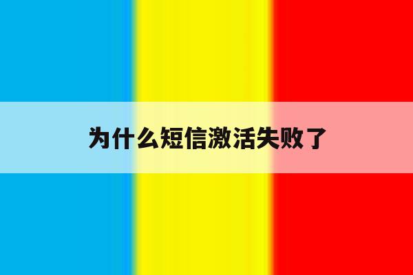 为什么短信激活失败了 为什么短信激活失败了