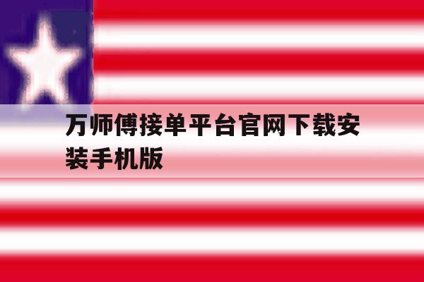 万师傅接单平台官网下载安装手机版的简单介绍 万师傅接单平台官网下载安装手机版的简单介绍