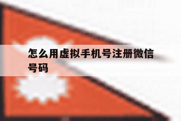 怎么用虚拟手机号注册微信号码 怎么用虚拟手机号注册微信号码