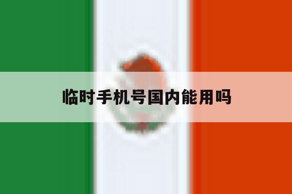临时手机号国内能用吗 临时手机号国内能用吗
