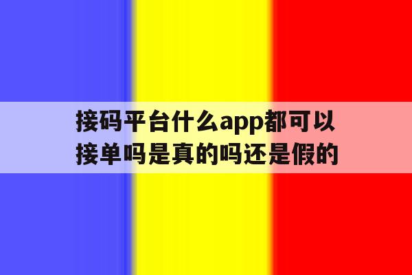 包含接码平台什么app都可以接单吗是真的吗还是假的的词条 包含接码平台什么app都可以接单吗是真的吗还是假的的词条