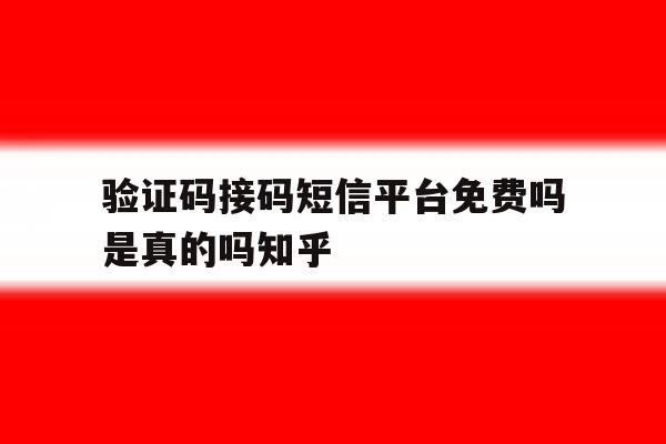 验证码接码短信平台免费吗是真的吗知乎 验证码接码短信平台免费吗是真的吗知乎