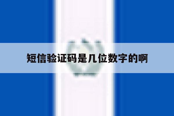 短信验证码是几位数字的啊 短信验证码是几位数字的啊