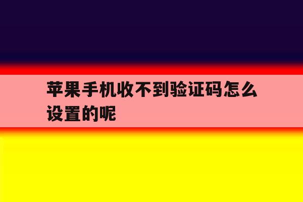 苹果手机收不到验证码怎么设置的呢 苹果手机收不到验证码怎么设置的呢