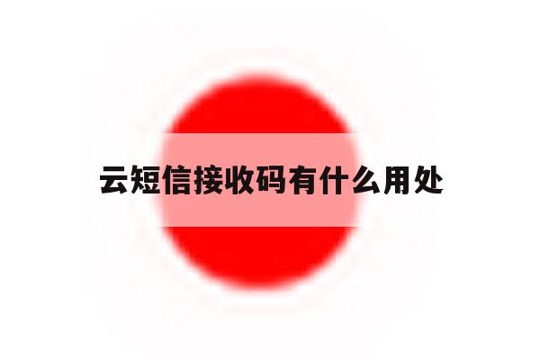 云短信接收码有什么用处 云短信接收码有什么用处