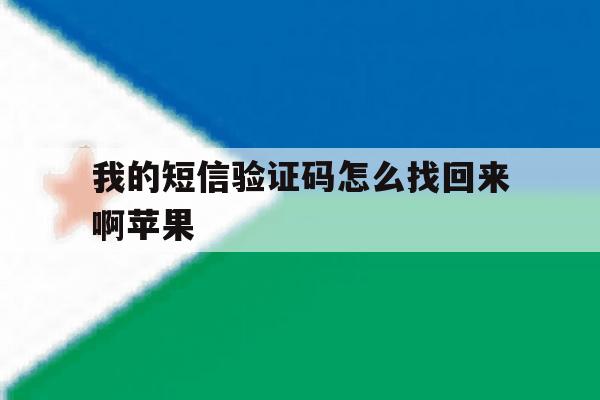 我的短信验证码怎么找回来啊苹果 我的短信验证码怎么找回来啊苹果