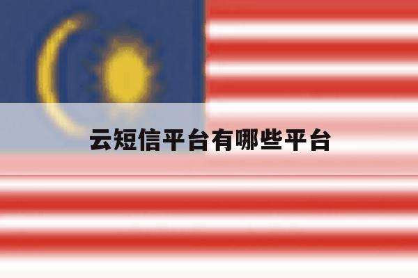 云短信平台有哪些平台 云短信平台有哪些平台