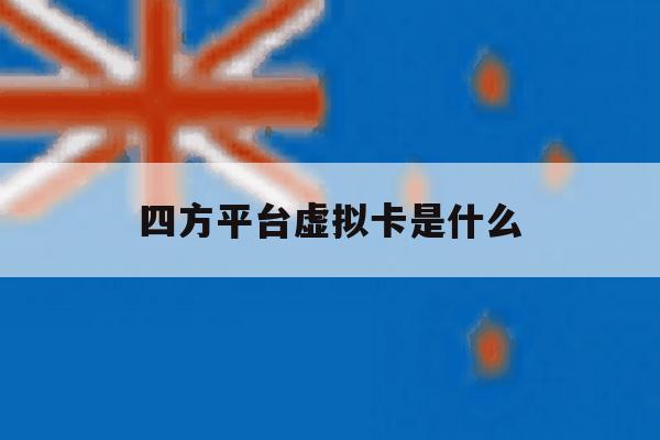 四方平台虚拟卡是什么 四方平台虚拟卡是什么