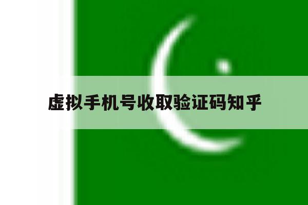 虚拟手机号收取验证码知乎 虚拟手机号收取验证码知乎