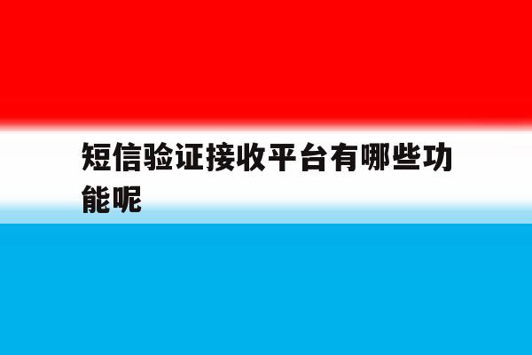 短信验证接收平台有哪些功能呢 短信验证接收平台有哪些功能呢