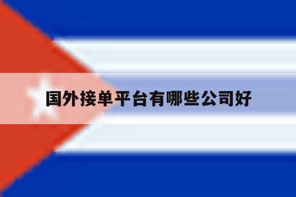 国外接单平台有哪些公司好 国外接单平台有哪些公司好