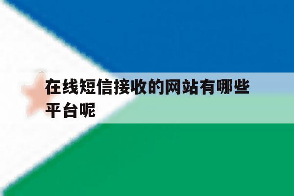 在线短信接收的网站有哪些平台呢 在线短信接收的网站有哪些平台呢