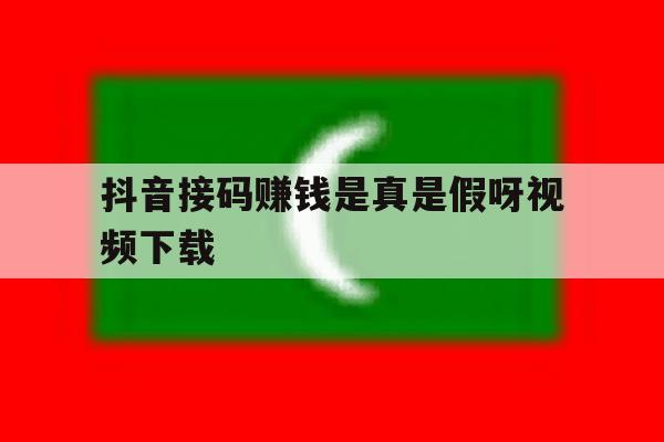 抖音接码赚钱是真是假呀视频下载 抖音接码赚钱是真是假呀视频下载