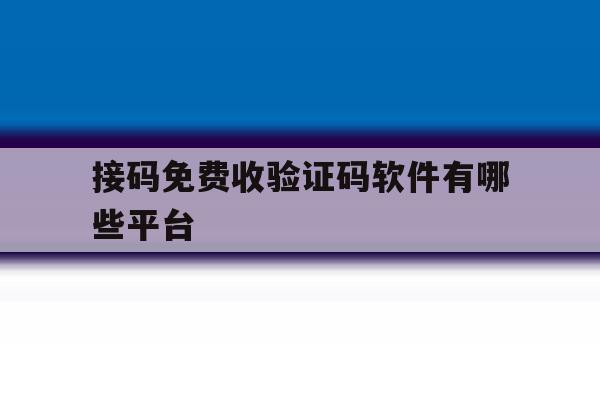 接码免费收验证码软件有哪些平台 接码免费收验证码软件有哪些平台