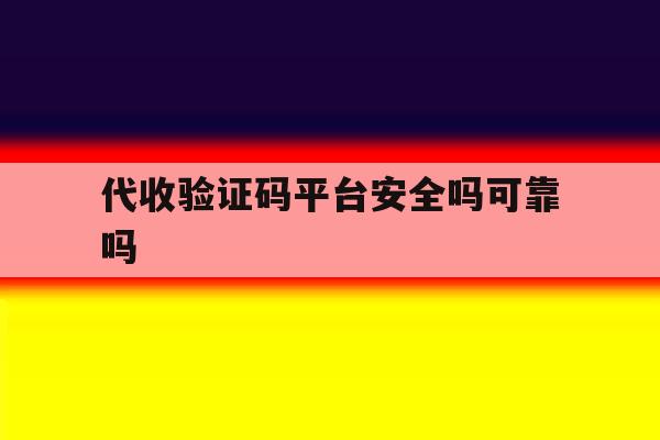 代收验证码平台安全吗可靠吗 代收验证码平台安全吗可靠吗