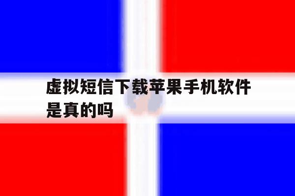 虚拟短信下载苹果手机软件是真的吗 虚拟短信下载苹果手机软件是真的吗