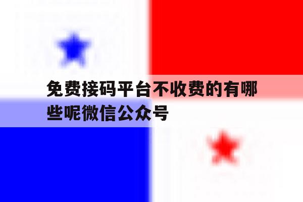 免费接码平台不收费的有哪些呢微信公众号 免费接码平台不收费的有哪些呢微信公众号