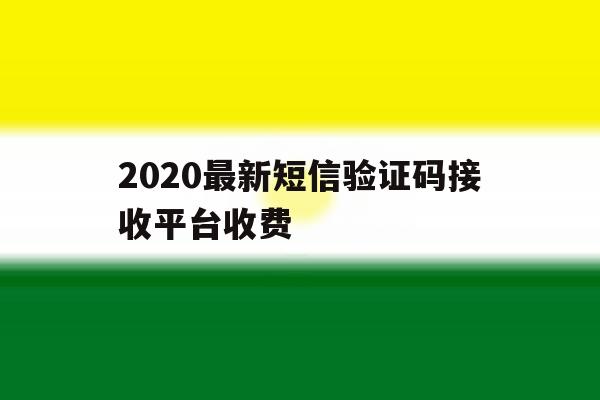 2020最新短信验证码接收平台收费 2020最新短信验证码接收平台收费